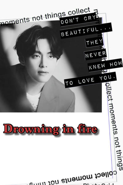 Drowning in fire