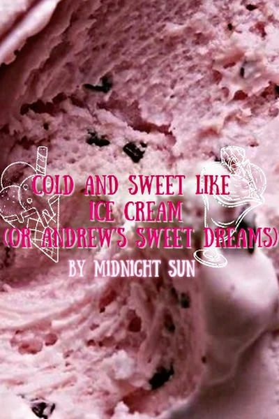 cold and sweet like ice cream (or Andrew's sweet dreams)
