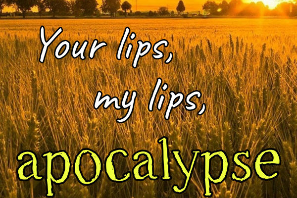 Your lips, my lips, apocalypse