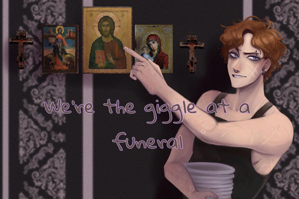 We're the giggle at a funeral