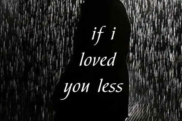 if i loved you less/если бы я любил тебя меньше