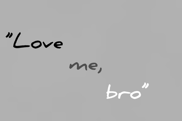 “Love me, bro”