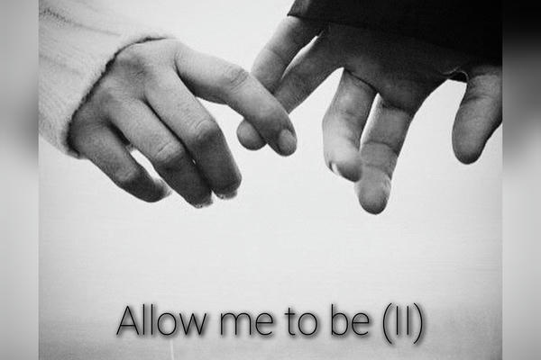 Allow me to be (II)