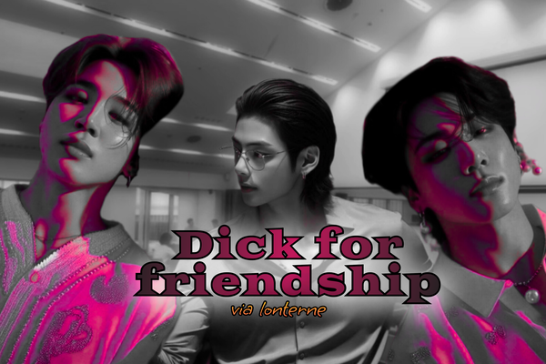 Dick for friendship