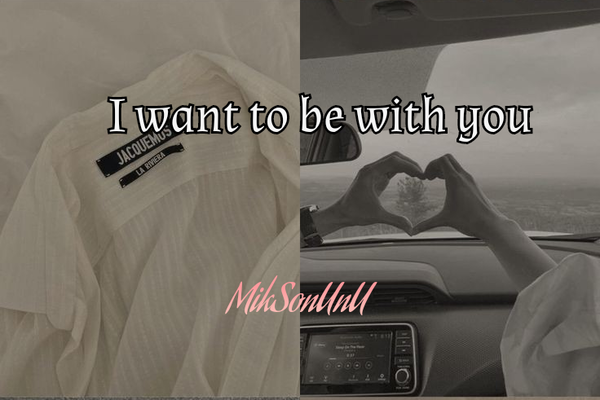 I want to be with you