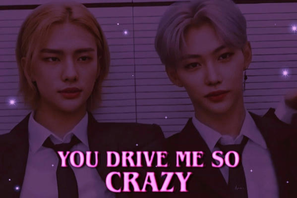 you drive me so crazy 