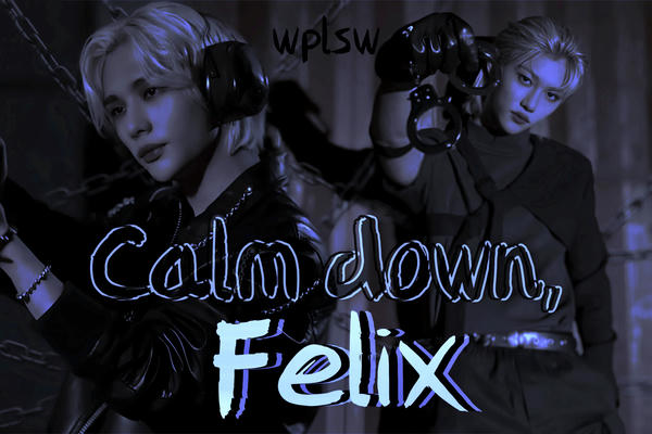Calm down, Felix